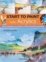 Start to Paint with Acrylics The Techniques You Need to Create Beautiful Paintings