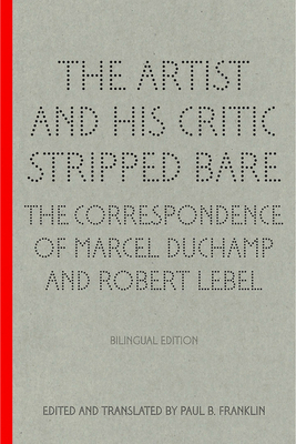 The Artist and his Critic Stripped Bare. The Correspondence of Marcel Duchamp and Robert Lebel