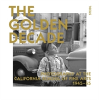 The Golden Decade: Photography at the California School of Fine Arts  1945-55