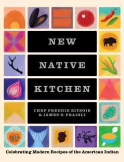 The New Native Kitchen : Celebrating Modern Recipes of the American Indian