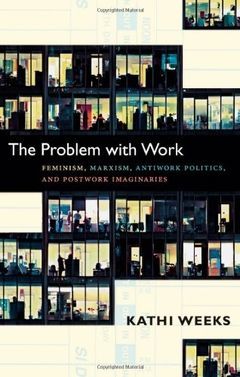 The Problem with Work: Feminism, Marxism, Antiwork Politics, and Postwork Imaginaries (A John Hope Franklin Center Book)