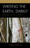 Writing the Earth, Darkly Globalization, Ecocriticism, and Desire