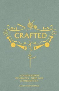 Crafted A compendium of crafts: new, old and forgotten