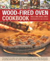 Wood-Fired Oven Cookbook 70 Recipes for Incredible Stone-Baked Pizzas and Breads, Roasts, Cakes and Desserts, All Specially Devised for the Outdoor Oven and Illustrated in Over 400 Photographs