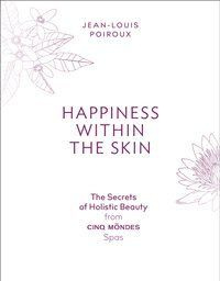 Happiness Within the Skin: The Secrets of Holistic Beauty by the Founder of Cinq Mondes Spas
