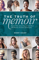 The Truth of Memoir How to Write about Yourself and Others with Honesty, Emotion, and Integrity