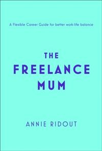 The Freelance Mum: A Flexible Career Guide for Better Work-Life Balance