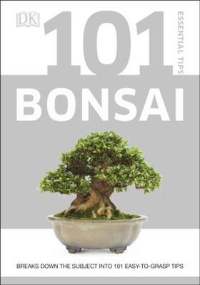 101 Essential Tips Bonsai : Breaks Down the Subject into 101 Easy-to-Grasp Tips