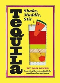 Tequila: Shake, Muddle, Stir : Over 40 of the best cocktails for tequila and mezcal lovers