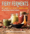 Fiery Ferments 70 Stimulating Recipes for Hot Sauces, Spicy Chutneys, Kimchis with Kick, and Other Blazing Fermented Condiments