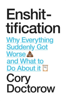Enshittification : Why Everything Suddenly Got Worse and What To Do About It