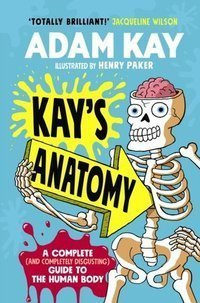 Kay's Anatomy : A Complete (and Completely Disgusting) Guide to the Human Body