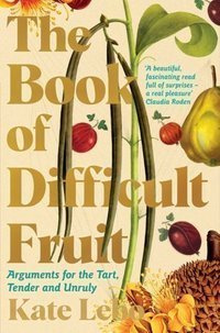 The Book of Difficult Fruit : Arguments for the Tart, Tender, and Unruly