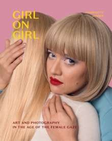 Girl on Girl : Art and Photography in the Age of the Female Gaze