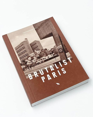Brutalist Paris : Post-War Brutalist Architecture in Paris and Environs
