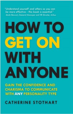 How to Get On with Anyone : Gain the confidence and charisma to communicate with ANY personality type