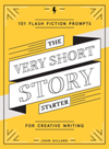 The Very Short Story Starter 101 Flash Fiction Prompts for Creative Writing