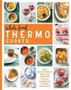 Whole Food Thermo Cooked 140+ Deliciously Healthy Recipes for All Brands of Thermo Appliance