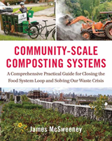 Community-Scale Composting Systems A Comprehensive Practical Guide for Closing the Food System Loop and Solving Our Waste Crisis