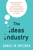 The Ideas Industry How Pessimists, Partisans, and Plutocrats are Transforming the Marketplace of Ideas