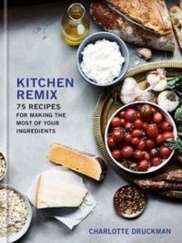 Kitchen Remix : 75 Recipes for Making the Most of Your Ingredients
