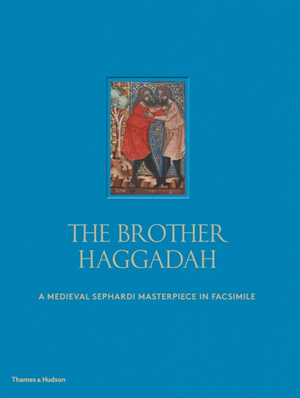 The Brother Haggadah : A Medieval Sephardi Masterpiece in Facsimile