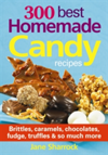 300 Best Homemade Candy Recipes Brittles, Caramels, Chocolates, Fudge, Truffles & So Much More