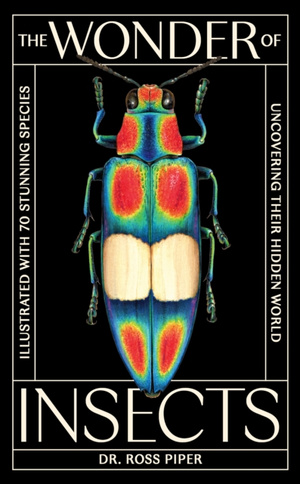 The Wonder of Insects: Uncovering their Hidden World : Fully Illustrated with 70 Stunning Species