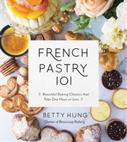 French Pastry 101 Learn Classic Baking Basics with 60 Beginner-Friendly Recipes