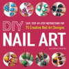 DIY Nail Art Easy, Step-by-Step Instructions for 75 Creative Nail Art Designs