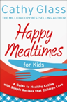 Happy Mealtimes for Kids A Guide to Making Healthy Meals That Children Love