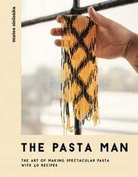The Pasta Man : The Art of Making Spectacular Pasta - with 40 Recipes