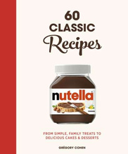 Nutella: 60 Classic Recipes : From simple, family treats to delicious cakes & desserts
