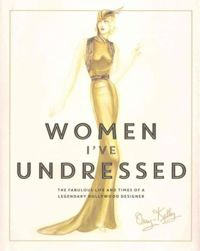 Women I've Undressed : The Fabulous Life and Times of a Legendary Hollywood Designer