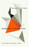 Shooting a Revolution Visual Media and Warfare in Syria