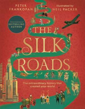 The Silk Roads : The Extraordinary History that created your World. Illustrated Edition
