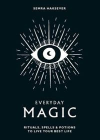 Everyday Magic : Rituals, spells and potions to live your best life