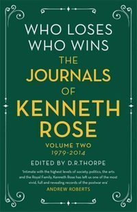 Who Loses, Who Wins: The Journals of Kenneth Rose. Volume Two 1979-2014