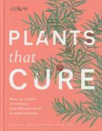 Plants That Cure : A natural history of the world's most important medicinal plants