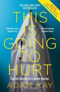 This is Going to Hurt : Secret Diaries of a Junior Doctor by Adam Kay