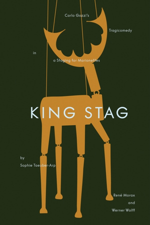 King Stag : Carlo Gozzi’s Tragicomedy in a Staging for Marionettes by Sophie Taeuber-Arp, Rene Morax, and Werner Wolff