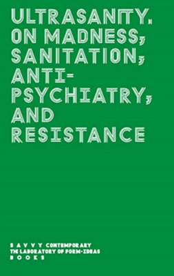 ULTRASANITY : On madness, sanitation, anti-psychiatry, and resistance