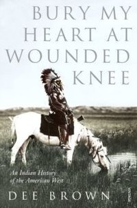 Bury My Heart At Wounded Knee An Indian History of the American West