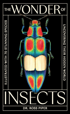 The Wonder of Insects: Uncovering their Hidden World : Fully Illustrated with 70 Stunning Species