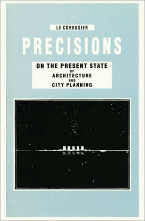 Le Corbusier – Precisions. On the Present State of Architecture and City Planning