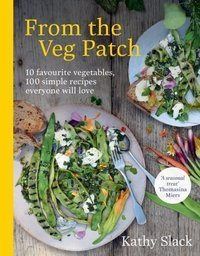 From the Veg Patch : 10 favourite vegetables, 100 simple recipes everyone will love