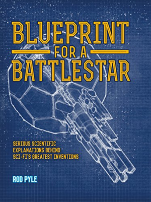 Blueprint for a Battlestar : Serious Scientific Explanations for Sci-Fis Greatest Inventions