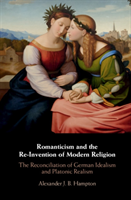 Romanticism and the Re-Invention of Modern Religion The Reconciliation of German Idealism and Platonic Realism
