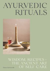 Ayurvedic Rituals : Wisdom, Recipes and the Ancient Art of Self-Care