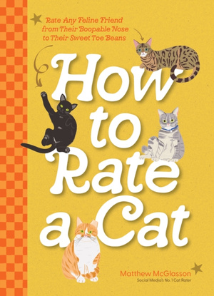 How to Rate a Cat : Rate Any Feline Friend from Their Boopable Nose to Their Sweet Toe Beans